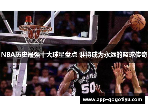 NBA历史最强十大球星盘点 谁将成为永远的篮球传奇