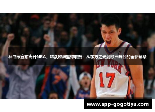 林书豪宣布离开NBA，转战欧洲篮球联赛：从东方之光到欧洲舞台的全新篇章