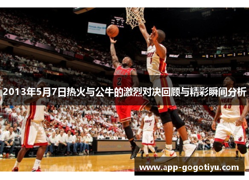 2013年5月7日热火与公牛的激烈对决回顾与精彩瞬间分析